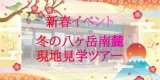 2025冬の八ヶ岳南麓を体験!現地見学ツアー開催!