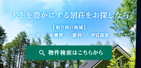 人生を豊かにする別荘をお探しなら　[取り扱い地域]八ヶ岳/安曇野/蓼科/伊豆高原　物件検索はこちらから